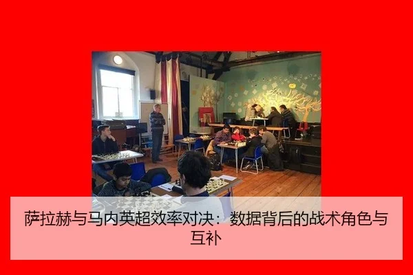 萨拉赫与马内英超效率对决：数据背后的战术角色与互补